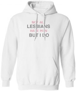 Not All Lesbians Hate Men But I Do Shirt, long Sleeve, hoodie