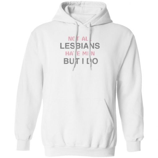 Not All Lesbians Hate Men But I Do Shirt, long Sleeve, hoodie