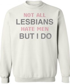 Not All Lesbians Hate Men But I Do Shirt, long Sleeve, hoodie