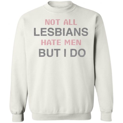 Not All Lesbians Hate Men But I Do Shirt, long Sleeve, hoodie