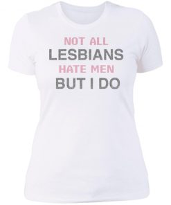 Not All Lesbians Hate Men But I Do Shirt, long Sleeve, hoodie