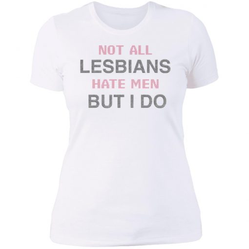 Not All Lesbians Hate Men But I Do Shirt, long Sleeve, hoodie