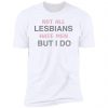 Not All Lesbians Hate Men But I Do Shirt, long Sleeve, hoodie