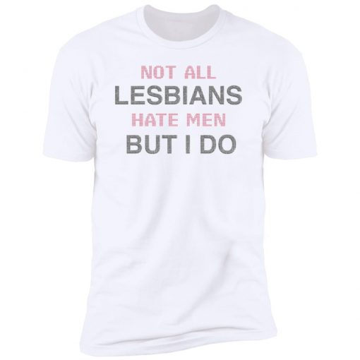 Not All Lesbians Hate Men But I Do Shirt, long Sleeve, hoodie