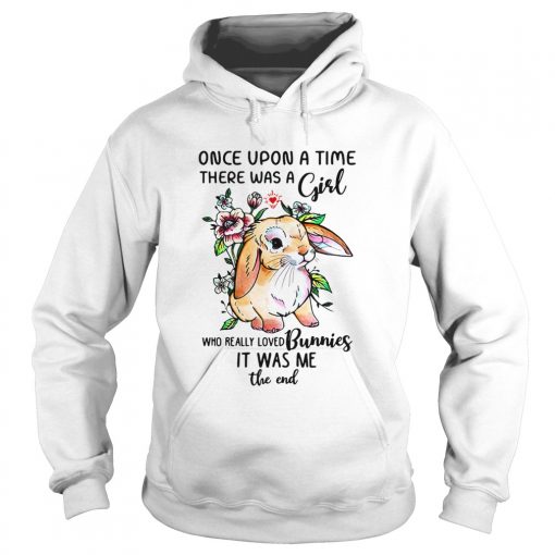 Once upon a time there was a girl who really loved Bunnies it was me the end shirt1