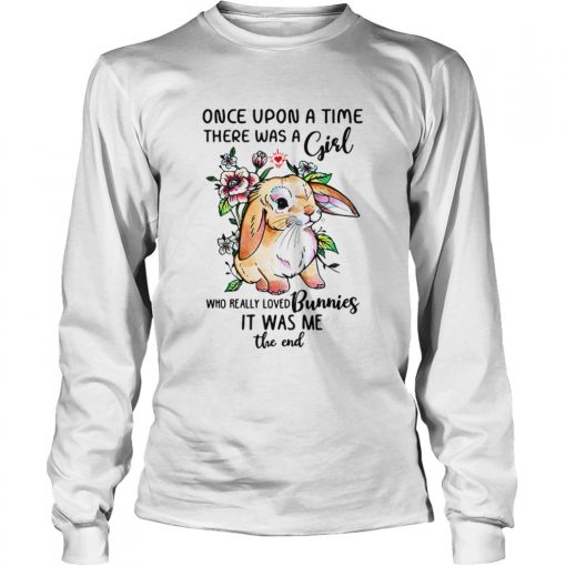 Once upon a time there was a girl who really loved Bunnies it was me the end shirt1