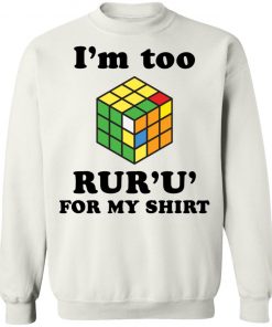 Rubik I’m too ruru for my shirt, long Sleeve, hoodie