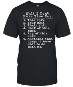 SHIT I DON’T HAVE TIME FOR THIS SHIT SHIRT T-shirt, long Sleeve, hoodie