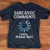 Sarcastic Comments Loading Please Wait Shirt, long Sleeve, hoodie