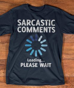 Sarcastic Comments Loading Please Wait Shirt, long Sleeve, hoodie