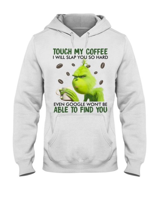 Touch my coffee I will slap you so hard even google won’t be able to find you Grinch shirt,tank top long Sleeve, hoodie