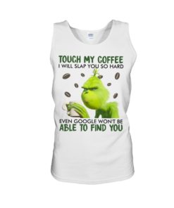 Touch my coffee I will slap you so hard even google won’t be able to find you Grinch shirt,tank top long Sleeve, hoodie