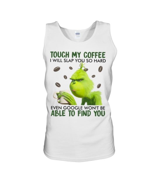 Touch my coffee I will slap you so hard even google won’t be able to find you Grinch shirt,tank top long Sleeve, hoodie