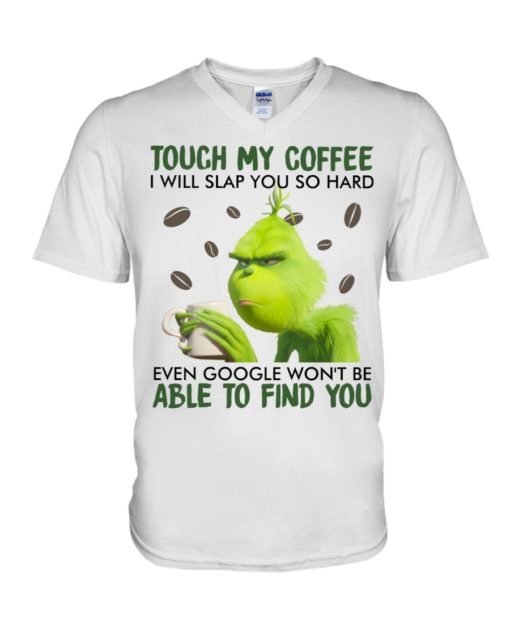 Touch my coffee I will slap you so hard even google won’t be able to find you Grinch shirt,tank top long Sleeve, hoodie