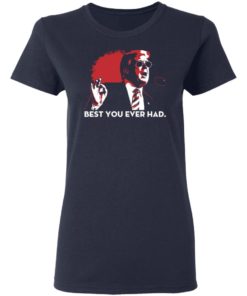 Trump Best You Ever Had Shirt, long Sleeve, hoodie