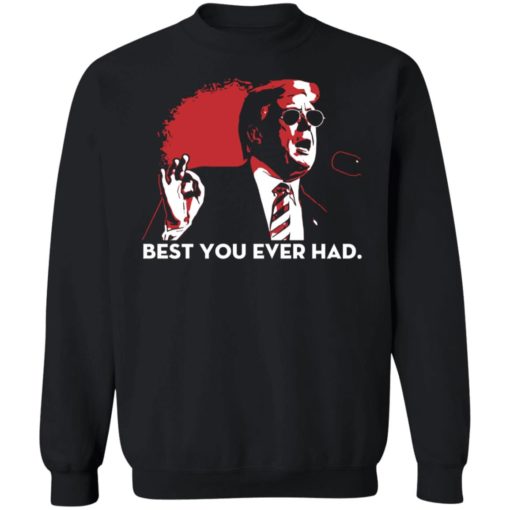 Trump Best You Ever Had Shirt, long Sleeve, hoodie