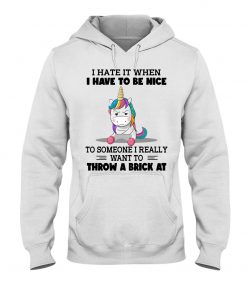 Unicorns I Hate It When I Have To Be Nice Hooded SweatT-shirt, long Sleeve, hoodie