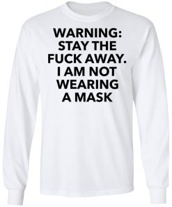 Warning stay the fuck away I am not wearing a mask shirt, long Sleeve, hoodie