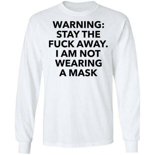 Warning stay the fuck away I am not wearing a mask shirt, long Sleeve, hoodie