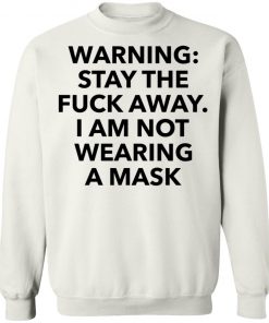 Warning stay the fuck away I am not wearing a mask shirt, long Sleeve, hoodie