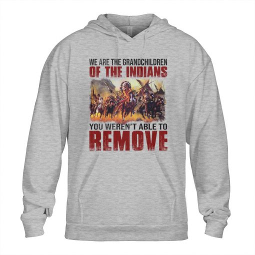 We Are The Grandchildren Of The Indians You Weren’t Able To Remove T-Shirt