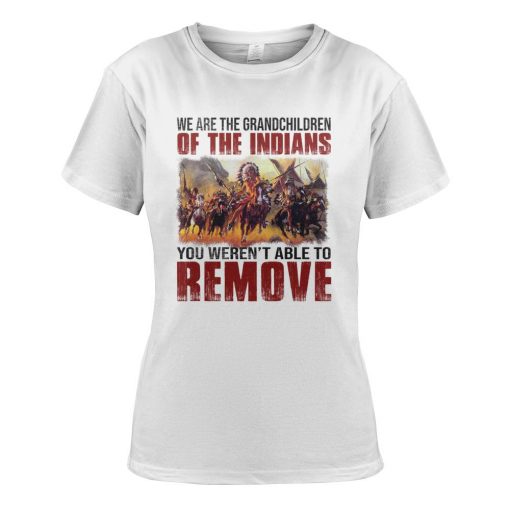 We Are The Grandchildren Of The Indians You Weren’t Able To Remove T-Shirt