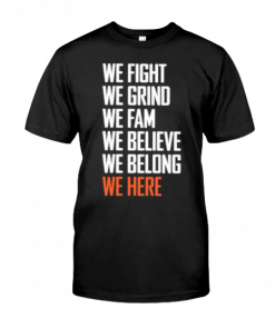 We fight We grind we fam we believe we belong we here T-shirt