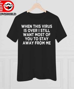 When This Virus is Over Stay Away - Humor Social Distancing T-Shirt, long Sleeve, hoodie