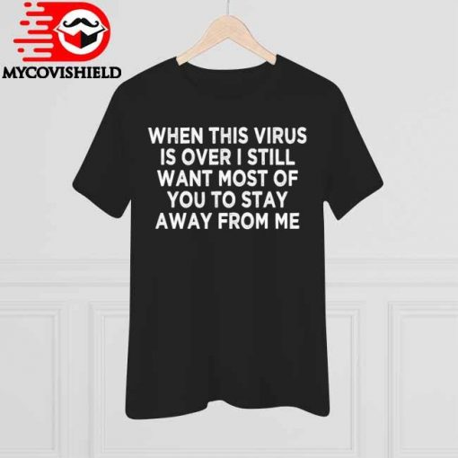 When This Virus is Over Stay Away - Humor Social Distancing T-Shirt, long Sleeve, hoodie