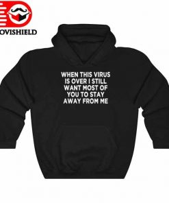 When This Virus is Over Stay Away - Humor Social Distancing T-Shirt, long Sleeve, hoodie