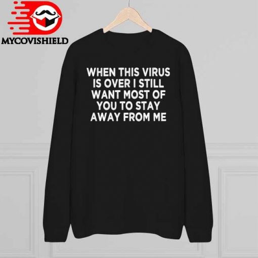 When This Virus is Over Stay Away - Humor Social Distancing T-Shirt, long Sleeve, hoodie