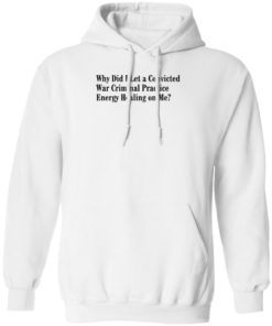 Why Did I Let A Convicted War Criminal Practice Energy Healing On Me Shirt, Long Sleeve, Hoodie1