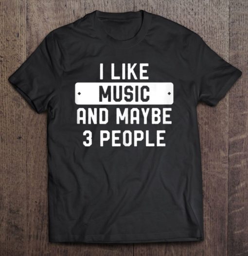 i like music and may be 3 people T-shirt, long Sleeve, hoodie