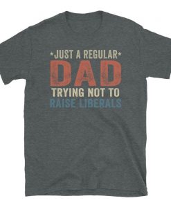 ust A Regular Dad Trying Not To Raise Liberals T-Shirt, Republican Dad, Regular Dad shirt