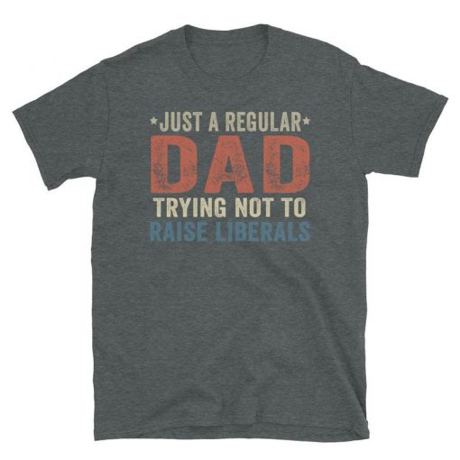 ust A Regular Dad Trying Not To Raise Liberals T-Shirt, Republican Dad, Regular Dad shirt