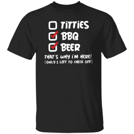 Titties Bbq Beer That’s Why I’m Here Only 1 Left To Check Off Shirt