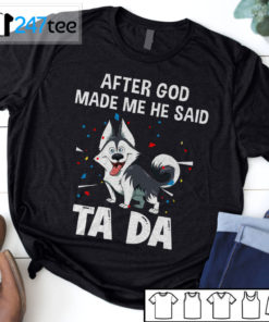 Husky After god made me he said tada t-shirt