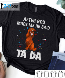 Irish Setter after God made me he said ta da Shirt, Hoodie