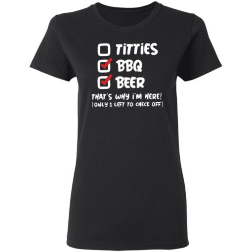 Titties Bbq Beer That’s Why I’m Here Only 1 Left To Check Off Shirt