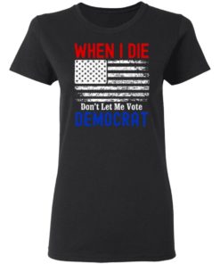 When I Die Don’t Let Me Vote Democrat American Flag Shirt