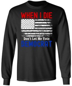 When I Die Don’t Let Me Vote Democrat American Flag Shirt