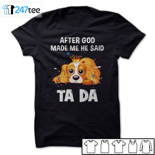 Cavalier King Charles Spaniel after God made me he said ta da Shirt, Hoodie