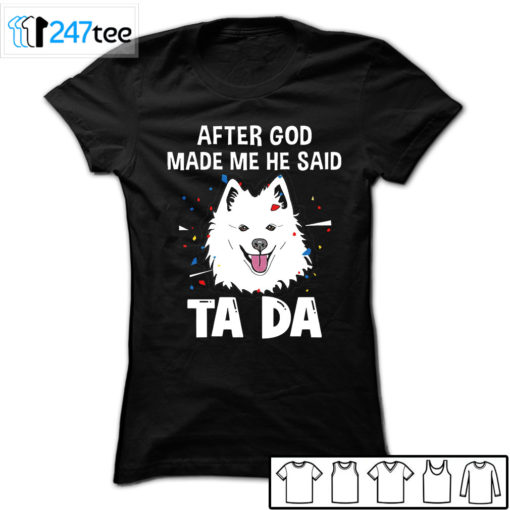 American Eskimo Dog after God made me he said ta da Shirt, Hoodie