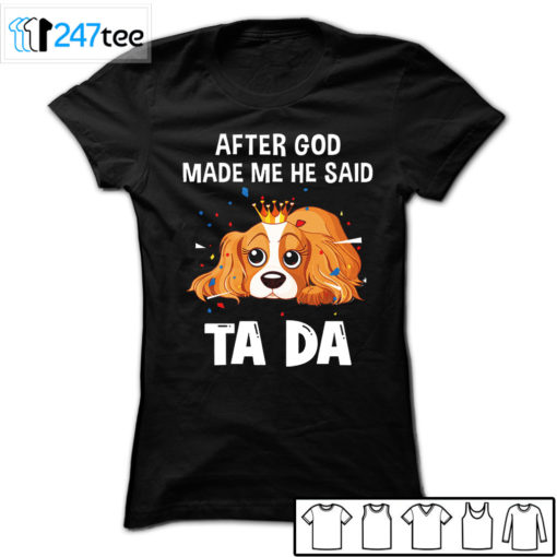 Cavalier King Charles Spaniel after God made me he said ta da Shirt, Hoodie