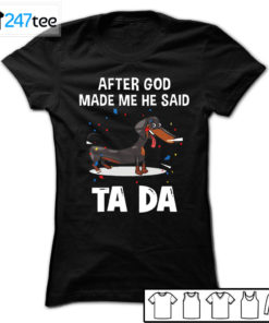 Dachshund after God made me he said ta da Shirt, Hoodie