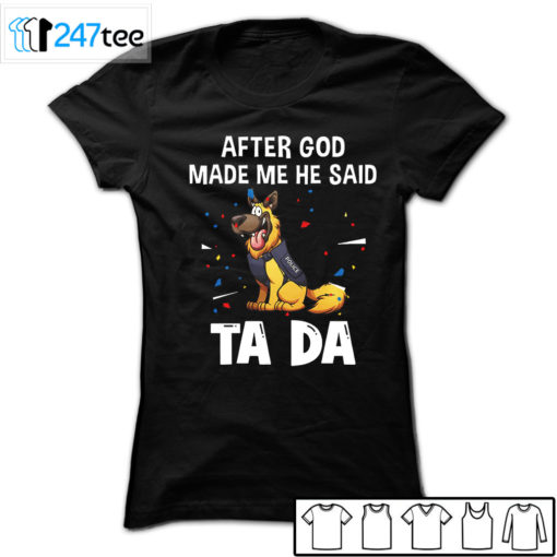 German Shepherd After god made me he said tada Shirt