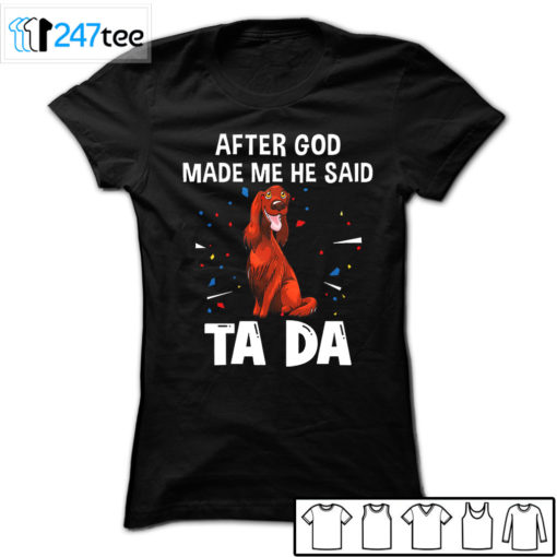 Irish Setter after God made me he said ta da Shirt, Hoodie