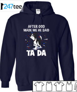 Border collie after God made me he said ta da Shirt, Hoodie