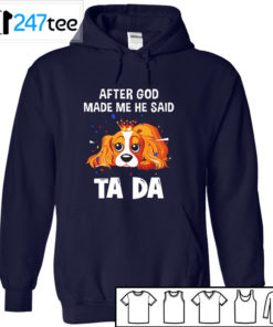 Cavalier King Charles Spaniel after God made me he said ta da Shirt, Hoodie