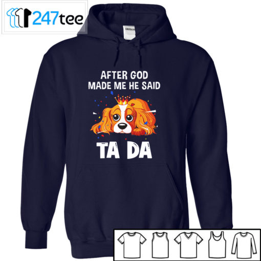 Cavalier King Charles Spaniel after God made me he said ta da Shirt, Hoodie